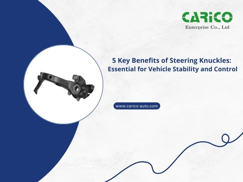 5 Key Benefits of Steering Knuckles: Essential for Vehicle Stability and Control